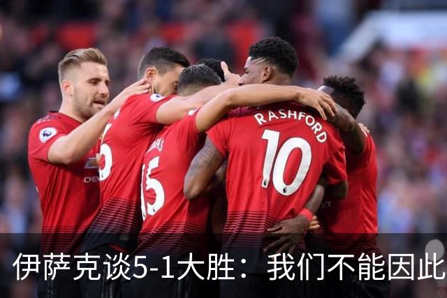 伊萨克谈5-1大胜：我们不能因此飘飘然，接下来的对手更强